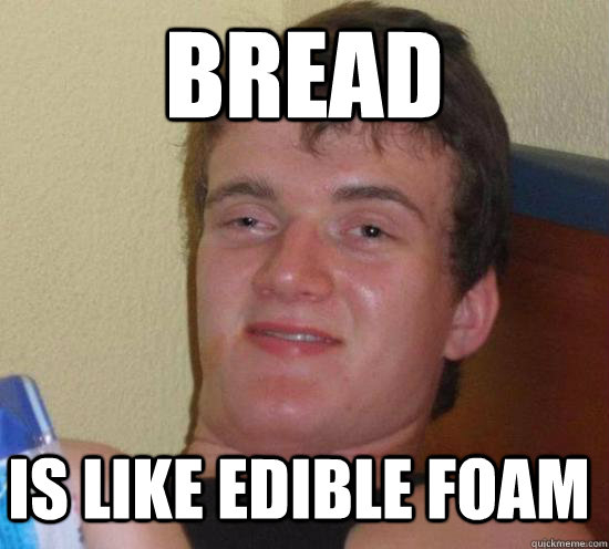 bread Is like edible foam  10 Guy