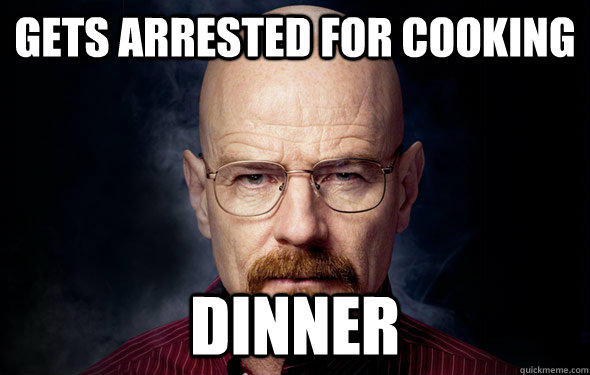 gets arrested for cooking dinner  Heisenberg