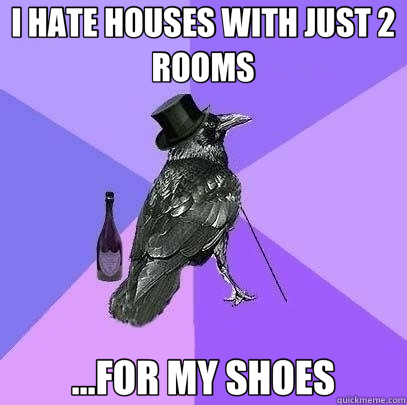 I HATE HOUSES WITH JUST 2 ROOMS ...FOR MY SHOES - I HATE HOUSES WITH JUST 2 ROOMS ...FOR MY SHOES  Rich Raven