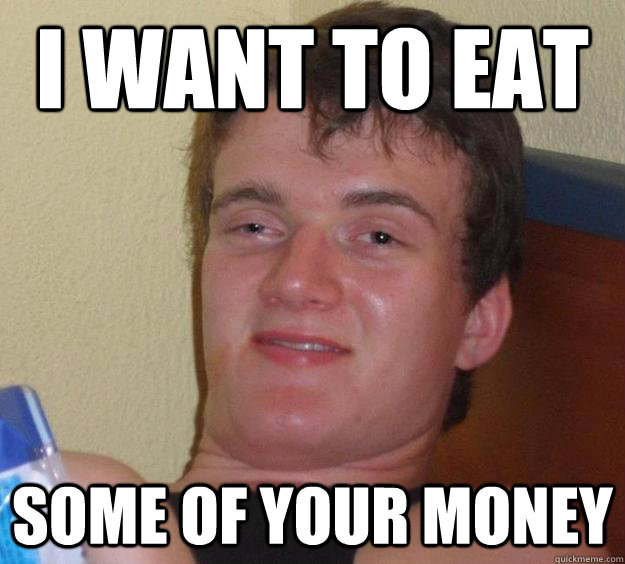 I WANT TO EAT Some of your money  10 Guy