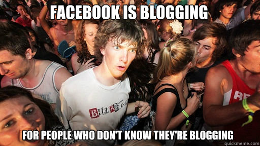 facebook is blogging for people who don't know they're blogging - facebook is blogging for people who don't know they're blogging  Sudden Clarity Clarence