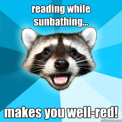 reading while sunbathing... makes you well-red! - reading while sunbathing... makes you well-red!  Lame Pun Coon