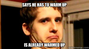 Says he has to warm up Is already warmed up - Says he has to warm up Is already warmed up  Scumbag Seamus