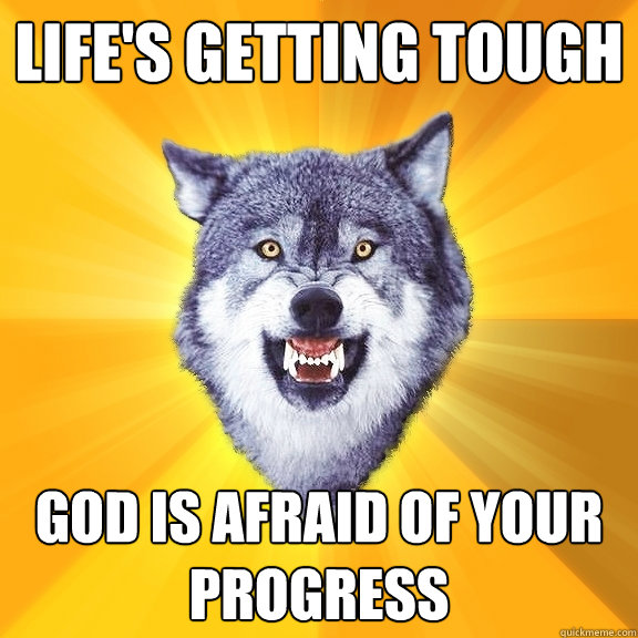 Life's getting tough God is afraid of your progress
  Courage Wolf