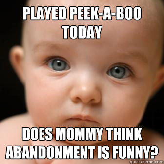 Played Peek-A-Boo Today Does Mommy Think abandonment is funny?  
