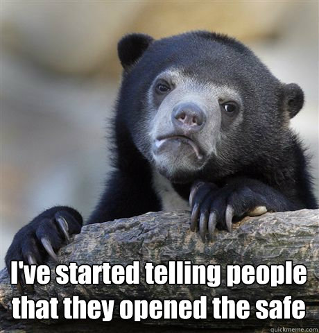  I've started telling people that they opened the safe  Confession Bear