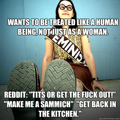 Wants to be treated like a human being, not just as a woman. Reddit: 