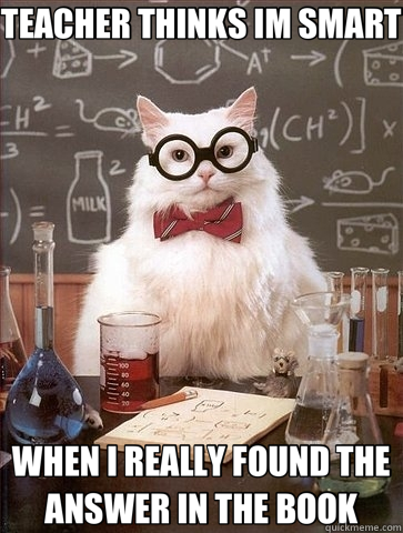 TEACHER THINKS IM SMART WHEN I REALLY FOUND THE ANSWER IN THE BOOK - TEACHER THINKS IM SMART WHEN I REALLY FOUND THE ANSWER IN THE BOOK  Chemistry Cat