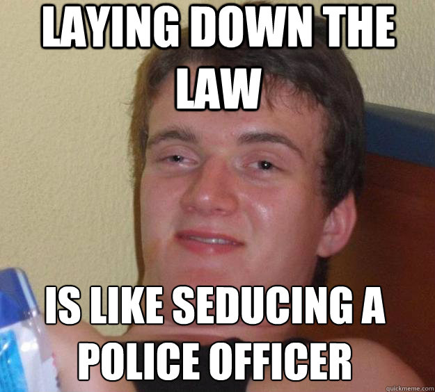 Laying Down the Law Is like seducing a police officer
 - Laying Down the Law Is like seducing a police officer
  10 Guy