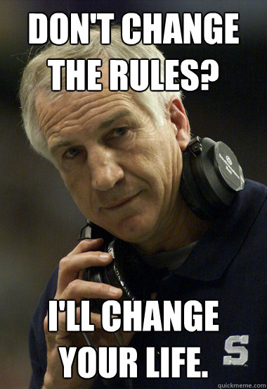 Don't change the rules? I'll change your life.  - Don't change the rules? I'll change your life.   Jerry Sandusky