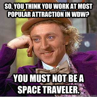 So, you think you work at most popular attraction in WDW? You must not be a space traveler.  Creepy Wonka