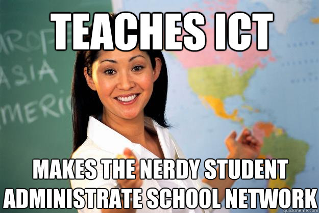 Teaches ICT makes the nerdy student administrate school network - Teaches ICT makes the nerdy student administrate school network  Unhelpful High School Teacher