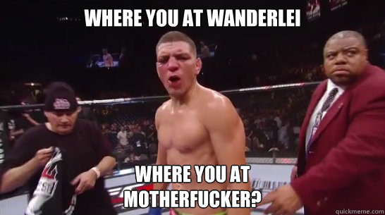 Where you at Wanderlei Where you at 
MotherFucker?  Nick Diaz