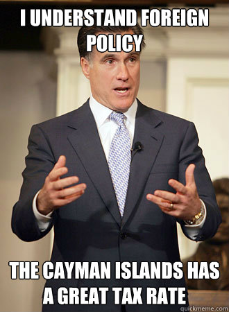 I understand foreign policy The cayman Islands has a great tax rate  Relatable Romney