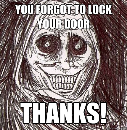 You forgot to lock your door Thanks!  Horrifying Houseguest