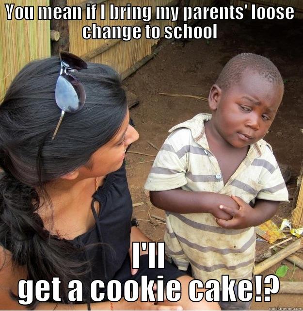 YOU MEAN IF I BRING MY PARENTS' LOOSE CHANGE TO SCHOOL I'LL GET A COOKIE CAKE!? Skeptical Third World Kid