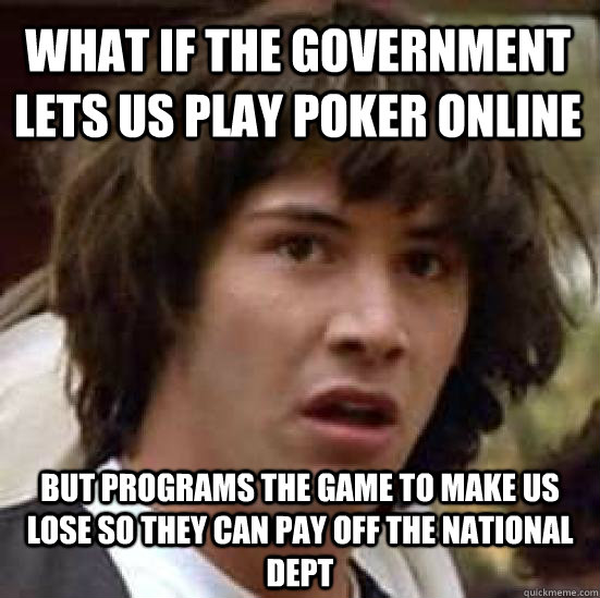 What if the government lets us play poker online but programs the game to make us lose so they can pay off the national dept - What if the government lets us play poker online but programs the game to make us lose so they can pay off the national dept  conspiracy keanu