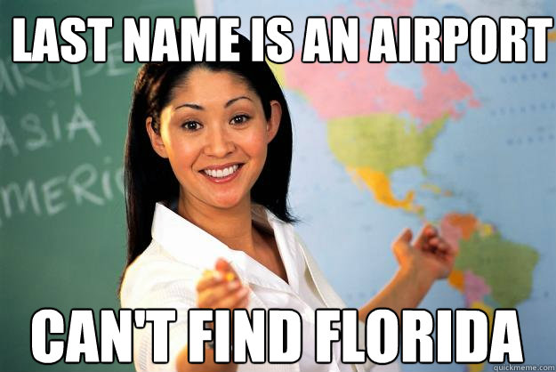 Last name is an airport Can't find Florida  Unhelpful High School Teacher