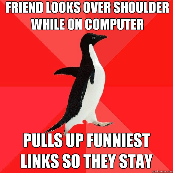 Friend looks over shoulder while on computer pulls up funniest links so they stay  Socially Awesome Penguin