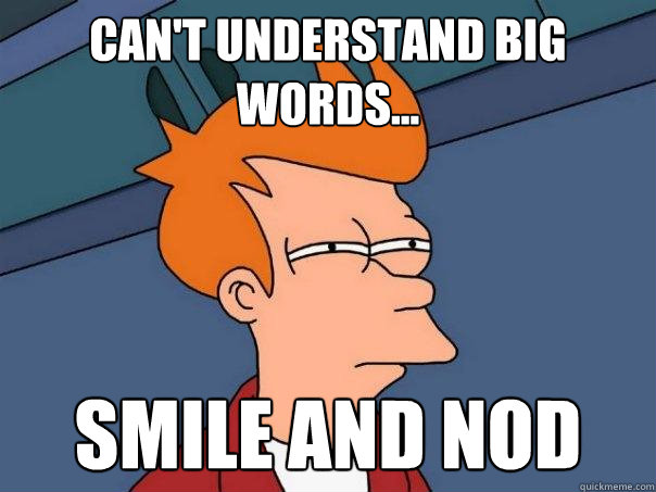 Can't understand big words... smile and nod  Futurama Fry