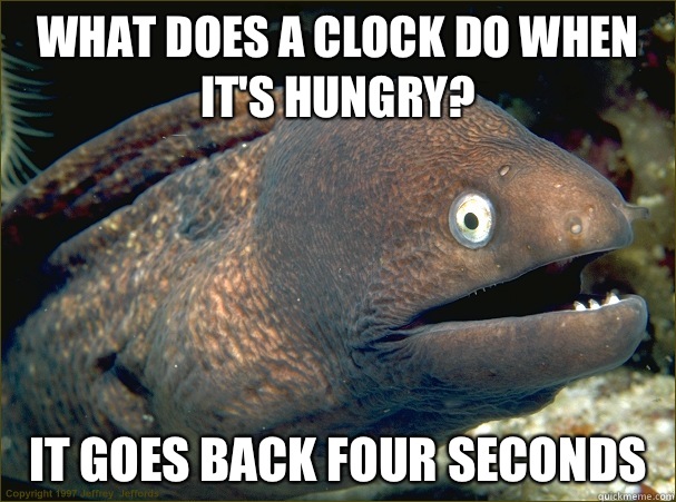 What does a clock do when it's hungry? It goes back four seconds  - What does a clock do when it's hungry? It goes back four seconds   Bad Joke Eel