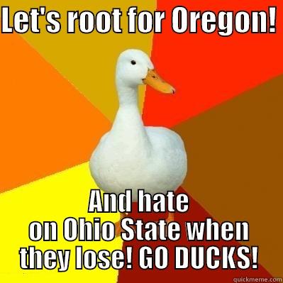 LET'S ROOT FOR OREGON!  AND HATE ON OHIO STATE WHEN THEY LOSE! GO DUCKS! Tech Impaired Duck