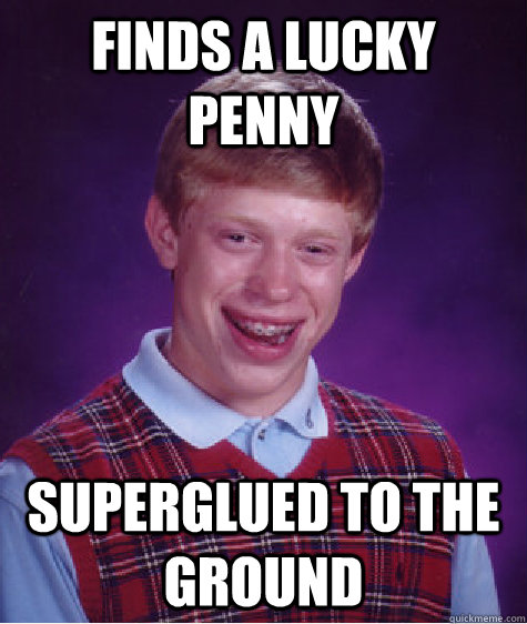 finds a lucky penny superglued to the ground  Bad Luck Brian