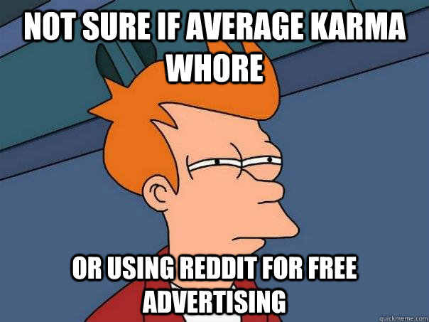 Not sure if average karma whore Or using reddit for free advertising  Futurama Fry