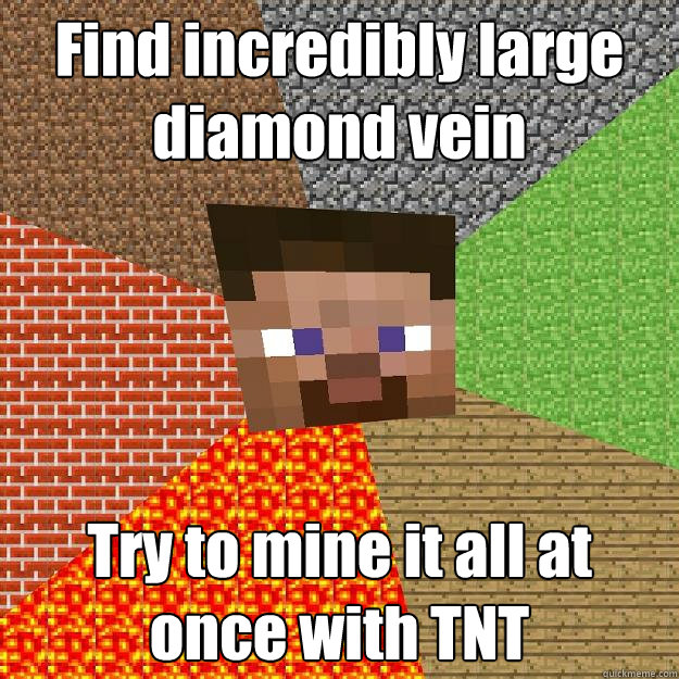 Find incredibly large diamond vein Try to mine it all at once with TNT  Minecraft