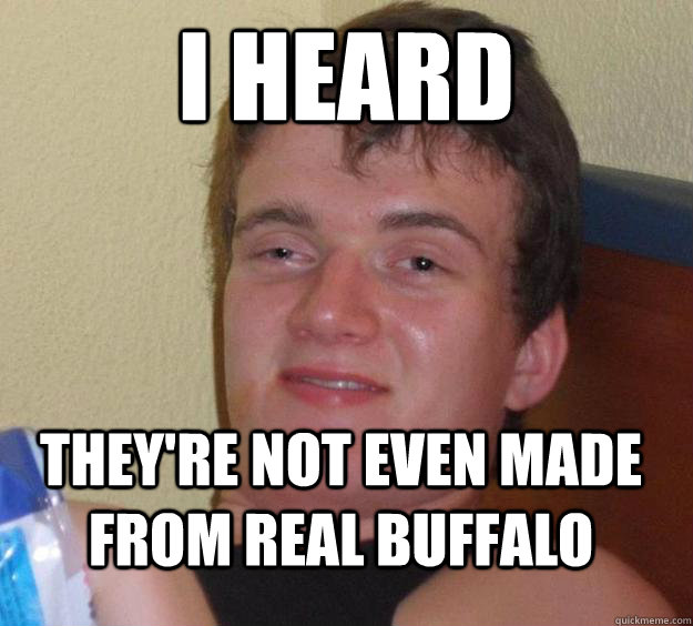 I heard They're not even made from real buffalo  10 Guy