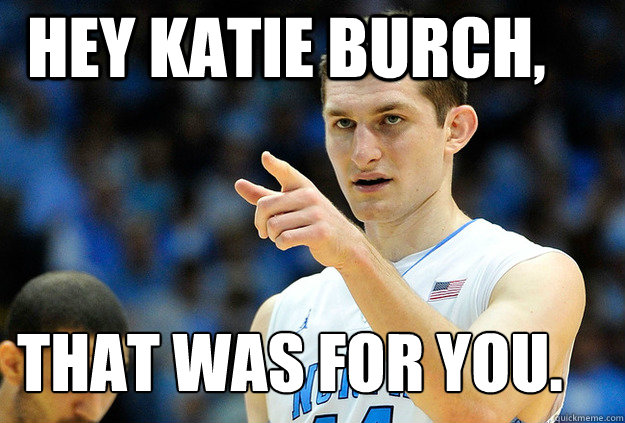 Hey Katie Burch,  That was for you.   