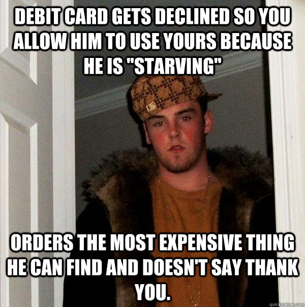 Debit card gets declined so you allow him to use yours because he is 