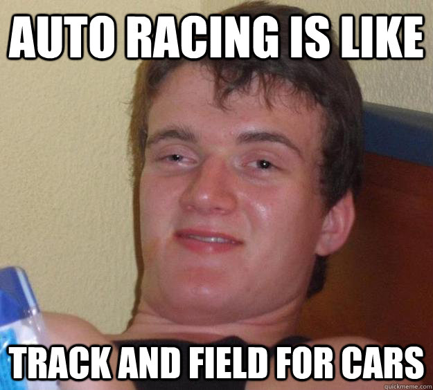 auto racing is like track and field for cars  10 Guy