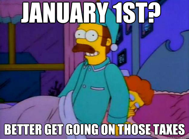 January 1st? Better get going on those taxes - January 1st? Better get going on those taxes  Misc