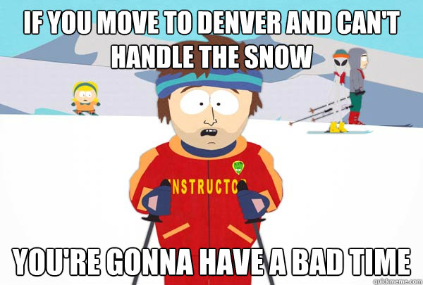 If you move to Denver and can't handle the snow You're gonna have a bad time - If you move to Denver and can't handle the snow You're gonna have a bad time  Super Cool Ski Instructor