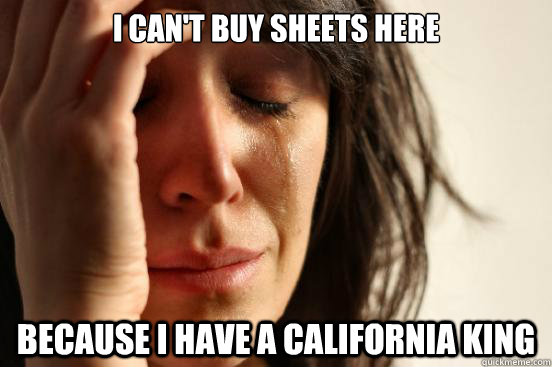 i can't buy sheets here because I have a california king  First World Problems