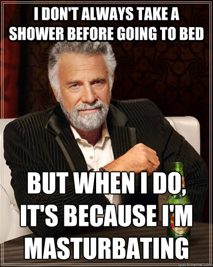 I Dont Always Take A Shower Before Going To Bed But When I Do Its Because Im Masturbating