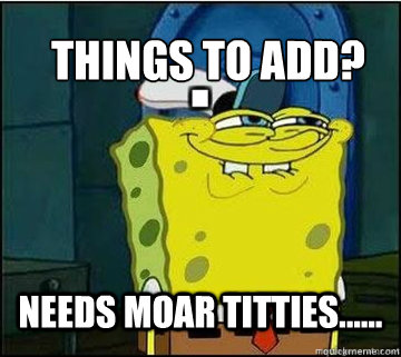 things to add? needs moar titties......  Spongebob