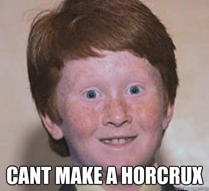  Cant make a horcrux  Over Confident Ginger
