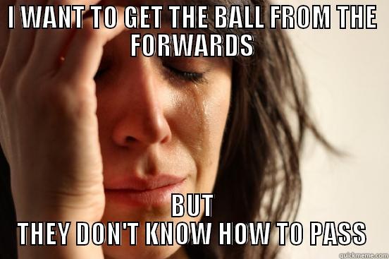 I WANT TO GET THE BALL FROM THE FORWARDS BUT THEY DON'T KNOW HOW TO PASS First World Problems