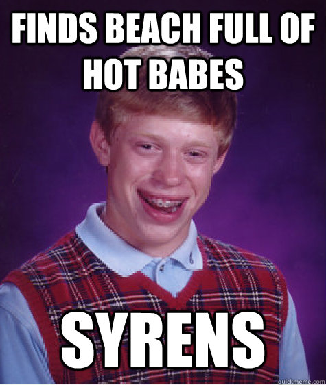 Finds beach full of hot babes syrens  Bad Luck Brian