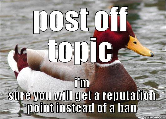 POST OFF TOPIC I'M SURE YOU WILL GET A REPUTATION POINT INSTEAD OF A BAN Malicious Advice Mallard