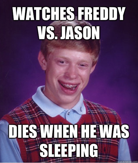 Watches Freddy vs. Jason  Dies when he was sleeping - Watches Freddy vs. Jason  Dies when he was sleeping  Unlucky Brian