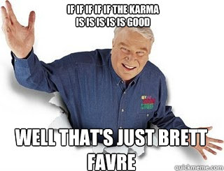 If if if if if the Karma 
is is is is is Good Well that's just Brett Favre  Obvious John Madden