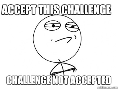 Accept this challenge Challenge not accepted - Accept this challenge Challenge not accepted  Challenge Accepted