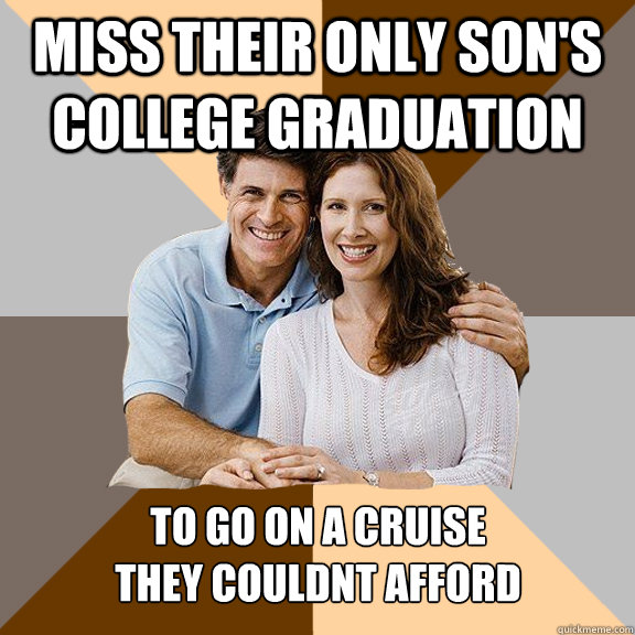 Miss their only son's college graduation To go on a cruise 
they couldnt afford  Scumbag Parents