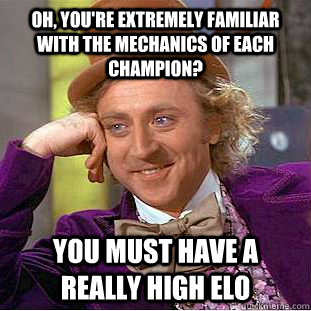 Oh, you're extremely familiar with the mechanics of each champion? You must have a really high ELO  - Oh, you're extremely familiar with the mechanics of each champion? You must have a really high ELO   Condescending Wonka