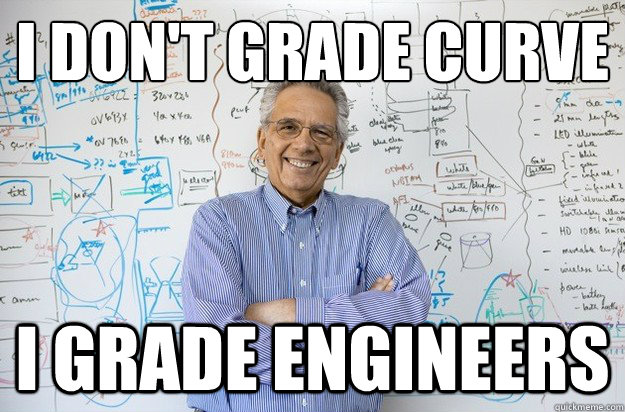 I don't grade curve I grade engineers  Engineering Professor