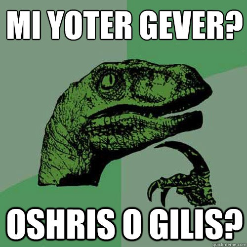 mi yoter gever? oshris o gilis? - mi yoter gever? oshris o gilis?  Philosoraptor