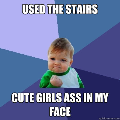 Used the stairs cute girls ass in my face  Success Kid